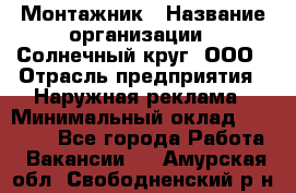 Монтажник › Название организации ­ Солнечный круг, ООО › Отрасль предприятия ­ Наружная реклама › Минимальный оклад ­ 15 000 - Все города Работа » Вакансии   . Амурская обл.,Свободненский р-н